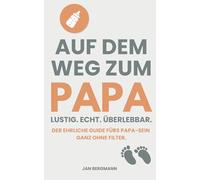 Auf dem Weg zum Papa - Lustig. Echt. Überlebbar.: Der ehrliche Guide fürs Papa-Sein - mit Humor, Herz und echten Geschichten aus dem Babyalltag