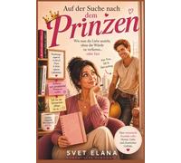 Auf der Suche nach dem Prinzen: Wie man die Liebe anzieht, ohne die Würde zu verlieren … oder fast (Das Alphabet der Liebe)