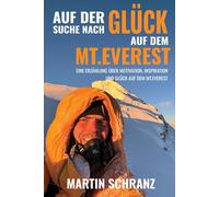 Auf der Suche nach Glück auf dem Mt. Everest: Eine Erzählung über Motivation, Inspiration und Erfahrungen aus meinem Leben und der Besteigung des Mt. Everest