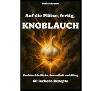 Auf die Plätze, fertig, KNOBLAUCH - Knoblauch in Küche, Gesundheit und Alltag - über 60 Rezepte, Hausmittel und Anwendungen für mehr Geschmack, Energie und Immunkraft