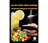 Auf die Plätze, fertig, NASCHEN! Zuckerfreie Süßigkeiten, die begeistern!: Zuckerfreie Süßigkeiten selber machen - 50 einfache Rezepte für gesunde Naschereien ohne Industriezucker