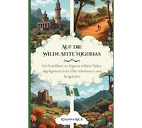 Auf die wilde Seite Nigerias: Ein Reiseführer zu Nigerias wilden Pfaden, abgelegenen Orten, Öko-Abenteuern und Bergpfaden (Into the wild side series)