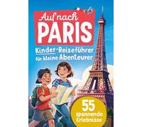 Auf nach Paris! Kinder-Reiseführer für kleine Abenteurer I 55 spannende Erlebnisse: Imposante Sehenswürdigkeiten, rätselhafte Geheimnisse und überraschende Geschichten