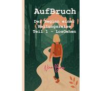 AufBruch: Der Beginn einer Heilungsreise: Teil 1 - LosGehen
