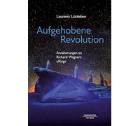 Aufgehobene Revolution: Annäherungen an Richard Wagners „Ring“