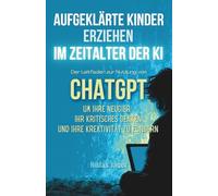 Aufgeklärte Kinder erziehen im Zeitalter der KI : Der Leitfaden zur Nutzung von ChatGPT