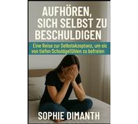 AUFHÖREN, SICH SELBST ZU BESCHULDIGEN: Eine Reise zur Selbstakzeptanz, um sich von tiefen Schuldgefühlen zu befreien
