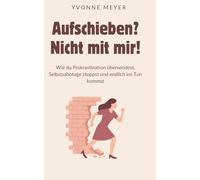 Aufschieben? Nicht mit mir!: Wie du Prokrastination überwindest, Selbstsabotage stoppst und endlich ins Tun kommst - Der praktische Weg zu mehr Fokus, Motivation und innerer Stärke
