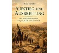 Aufstieg und Ausbreitung: Der frühe Islam zwischen Religion, Macht und Gesellschaft
