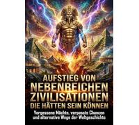Aufstieg von Nebenreichen: Zivilisationen die hätten sein können: Vergessene Mächte, verpasste Chancen und alternative Wege der Weltgeschichte