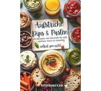 Aufstriche, Dips & Pasten selbst gemacht: 101 Rezepte von herzhaft bis süß - einfach, frisch & vielseitig