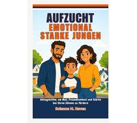 Aufzucht Emotional starke Jungen: Alltagshilfen, um Mut, Freundlichkeit und Stärke bei Ihren Söhnen zu fördern