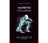 AUGMENTED INTELLIGENCE: How Artificial Intelligence enhances your capabilities and success