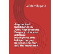Augmented Intelligence in Joint Replacement Surgery: How can artificial intelligence (AI) bridge the gap between the man and the machine?