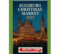 AUGSBURG CHRISTMAS MARKET 2025: "Your Ultimate Journey to the World’s Most Enchanting Festive Destinations" (WISE TRAVEL)