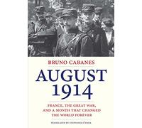 August 1914: France, the Great War, and a Month That Changed the World Forever