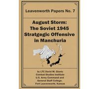 August Storm: The Soviet 1945 Strategic Offensive in Manchuria: Leavenworth Papers No. 7