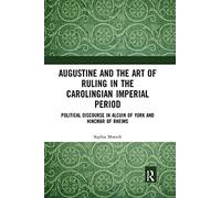 Augustine and the Art of Ruling in the Carolingian Imperial Period: Political Discourse in Alcuin of York and Hincmar of Rheims