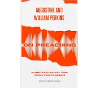 Augustine and William Perkins on Preaching: Annotated Selections from Two Classics (Preaching Mentorship Series)
