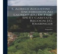 Augustine S. Aurelii Augustini ... Enchiridion Ad Laurentium De Fide, Spe Et Augustine Multicolor