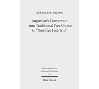 Augustine's Conversion from Traditional Free Choice to "Non-free Free Will": A Comprehensive Methodology: 111 (Studien und Texte zu Antike und ... and Texts in Antiquity and Christianity)