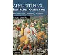Augustine's Intellectual Conversion: The Journey from Platonism to Christianity