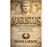 Augustus: The Man Who Ended the Republic and Called It Peace (Rome: From Village to Empire)