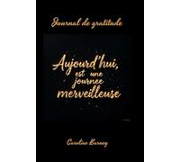 AUJOURD'HUI EST UNE JOURNEE MERVEILLEUSE: écris chaque jour, transforme ton esprit, rayonne de bonheur , la magie de la gratitude (Développement personnel : la gratitude au quotidien)