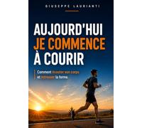 AUJOURD'HUI JE COMMENCE À COURIR: Comment écouter son corps et retrouver la forme.