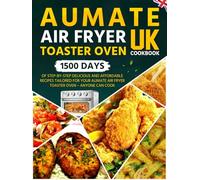 AUMATE Air Fryer Toaster Oven Cookbook UK: 1500 Days of Step-by-Step Delicious and Affordable Recipes Tailored for Your AUMATE Air Fryer Toaster Oven - Anyone Can Cook