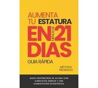 AUMENTA TU ESTATURA EN MENOS DE 21 DIAS: GANA CENTÍMETROS DE ALTURA CON EJERCICIOS SIMPLES Y UNA ALIMENTACIÓN ESTRATÉGICA (COLECCIÓN 21 DIAS)