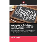 Aumentar a fidelidade dos clientes usando as redes sociais: O papel das redes sociais no aumento da fidelidade dos clientes através do envolvimento, satisfação e confiança dos clientes