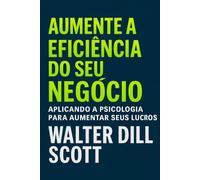 Aumente A Eficiência Do Seu Negócio: Aplicando A Psicologia Para Aumentar Seus Lucros