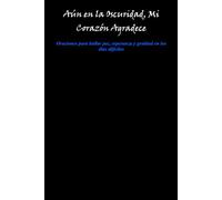 Aún en la Oscuridad, Mi Corazón Agradece: Oraciones para hallar paz, esperanza y gratitud en los días difíciles