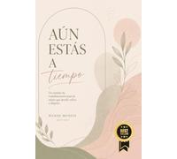 AÚN ESTÁS A TIEMPO: Un camino de transformación para la mujer que decide volver a elegirse
