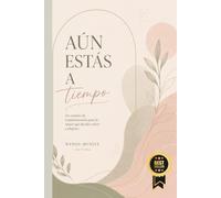 AÚN ESTÁS A TIEMPO: Un camino de transformación para la mujer que decide volver a elegirse