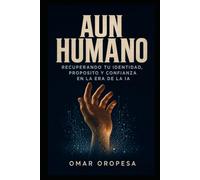 AÚN HUMANO: Recuperando tu Identidad, Propósito y Confianza en la Era de la IA