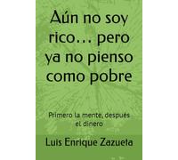 Aún no soy rico… pero ya no pienso como pobre: Primero la mente, después el dinero