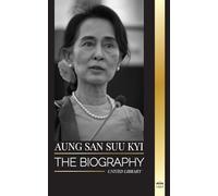 Aung San Suu Kyi: The biography of a human rights activist, Nobel Peace Prize winner, and State Counsellor of Myanmar (Politics)