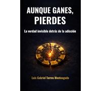 Aunque gane, siempre pierde: La verdad invisible detrás de la adicción al juego, al alcohol y a las drogas