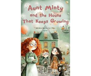 Aunt Minty and the House That Keeps Growing: A Fun Adventurous Story for Kids Ages 7-13 about Big Feelings (Mindful Stories for Kids)