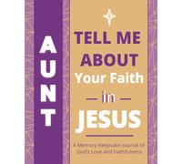 Aunt, Tell Me About Your Faith in Jesus: A Memory Keepsake Journal of God’s Love and Faithfulness