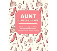 Aunt Tell Me Your Life Story: A Guided Journal Filled With Questions For Aunts To Answer For Their Nieces And Nephews