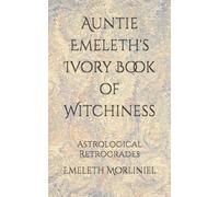 Auntie Emeleth's Ivory Book of Witchiness: Astrological Retrogrades (Auntie Emeleth's Witchy Books)