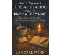 Auntie Lamorre’s Herbal Healing for the Brave & the Weary: Teas, Rituals & Remedies for Those Who Care for the World