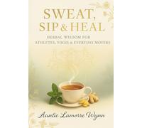 Auntie Lamorre’s Sweat, Sip & Heal: Herbal Wisdom for Athletes, Yogis & Everyday Movers