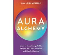 Aura Alchemy: Learn to Sense Energy Fields, Interpret the Color Spectrum, and Manifest Success