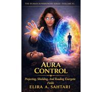 AURA CONTROL Protecting, Shielding, and Reading Energetic Fields, Vol VI: A Scientific and Esoteric Guide to Human Energy, Biofields, and Personal Sovereignty (THE HUMAN SUPERPOWERS SERIES)