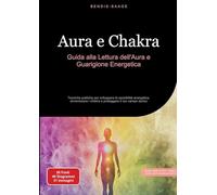 Aura e Chakra: Guida alla Lettura dell'Aura e Guarigione Energetica: Tecniche pratiche per sviluppare la sensibilità energetica, armonizzare i chakra e proteggere il tuo campo aurico