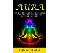 Aura: The Complete Guide to Auras Healing (Simple Practices for Cleansing and Reading the Colors)